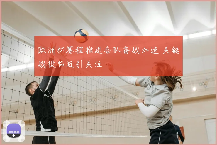 欧洲杯赛程推进各队备战加速 关键战役临近引关注