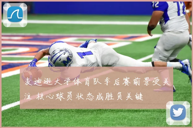 麦迪逊大学体育队季后赛前景受关注 核心球员状态成胜负关键