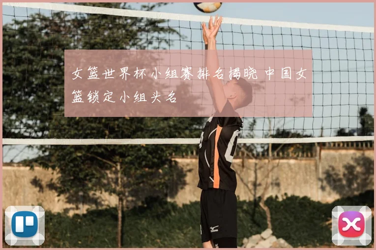 女篮世界杯小组赛排名揭晓 中国女篮锁定小组头名