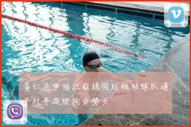 黄仁范中场拦截稳固防线助球队逼平对手延续抢分势头