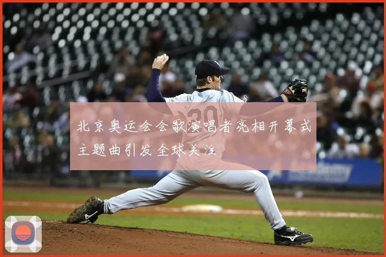 北京奥运会会歌演唱者亮相开幕式主题曲引发全球关注