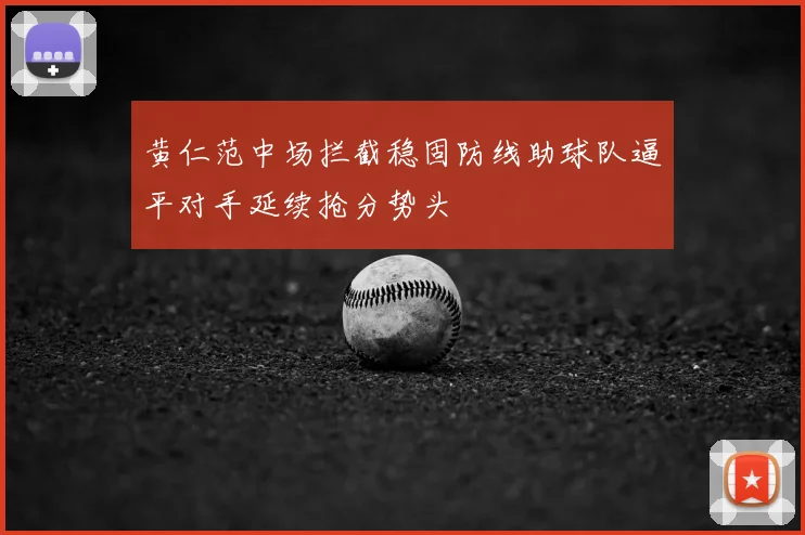 黄仁范中场拦截稳固防线助球队逼平对手延续抢分势头