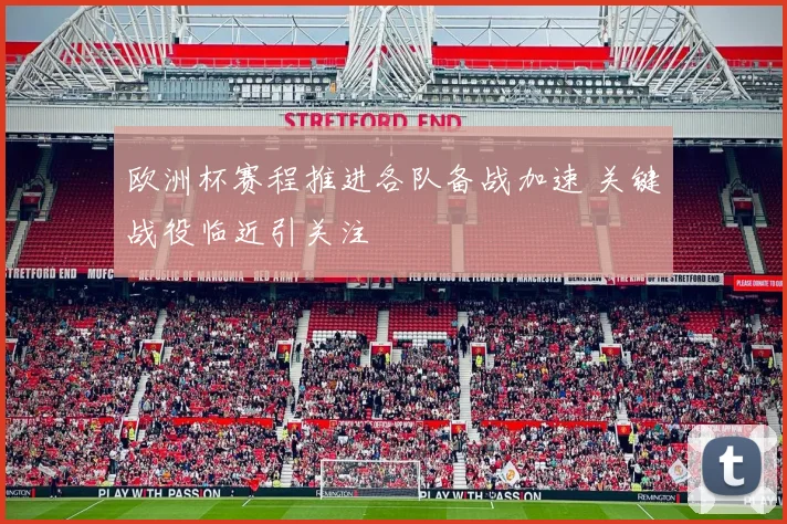 欧洲杯赛程推进各队备战加速 关键战役临近引关注