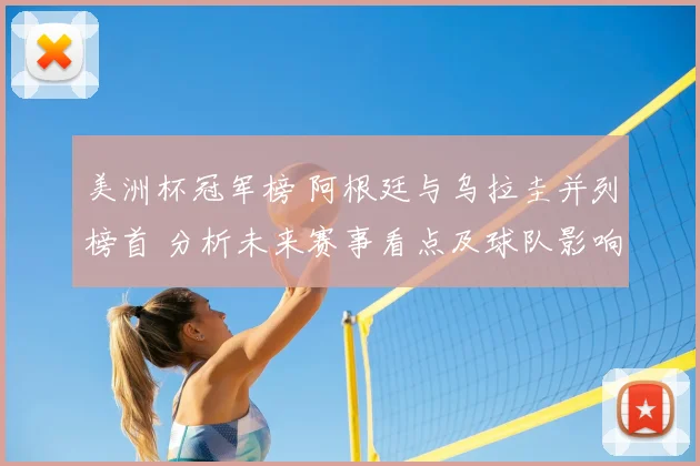 美洲杯冠军榜 阿根廷与乌拉圭并列榜首 分析未来赛事看点及球队影响