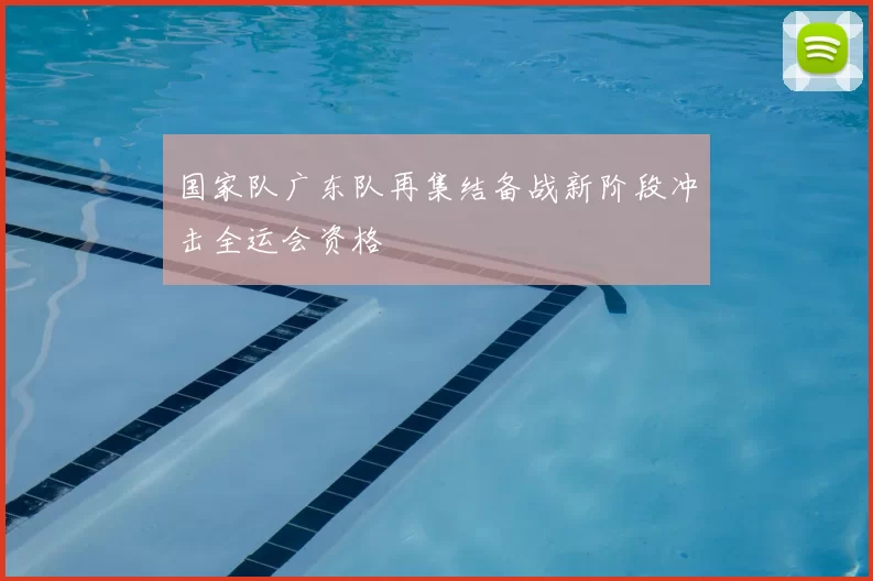 国家队广东队再集结备战新阶段冲击全运会资格