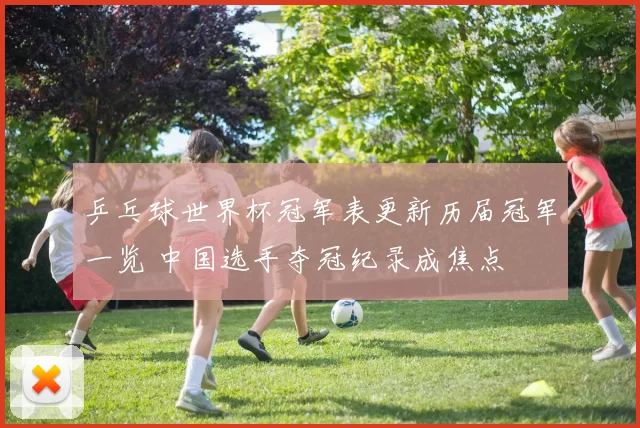 乒乓球世界杯冠军表更新历届冠军一览 中国选手夺冠纪录成焦点