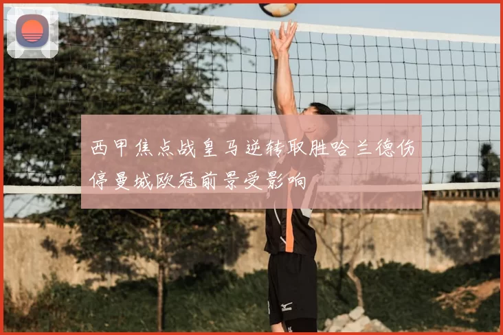 西甲焦点战皇马逆转取胜哈兰德伤停曼城欧冠前景受影响