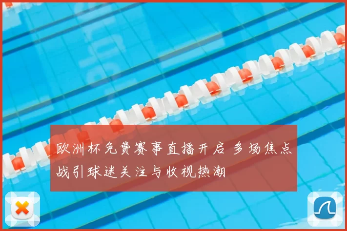 欧洲杯免费赛事直播开启 多场焦点战引球迷关注与收视热潮
