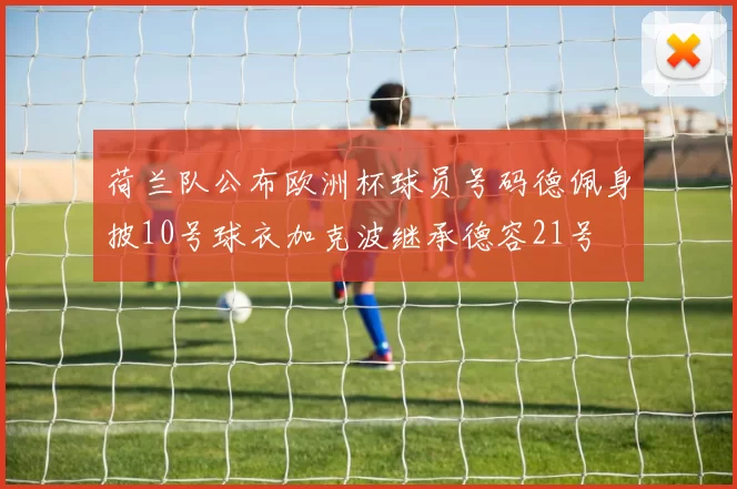 荷兰队公布欧洲杯球员号码德佩身披10号球衣加克波继承德容21号