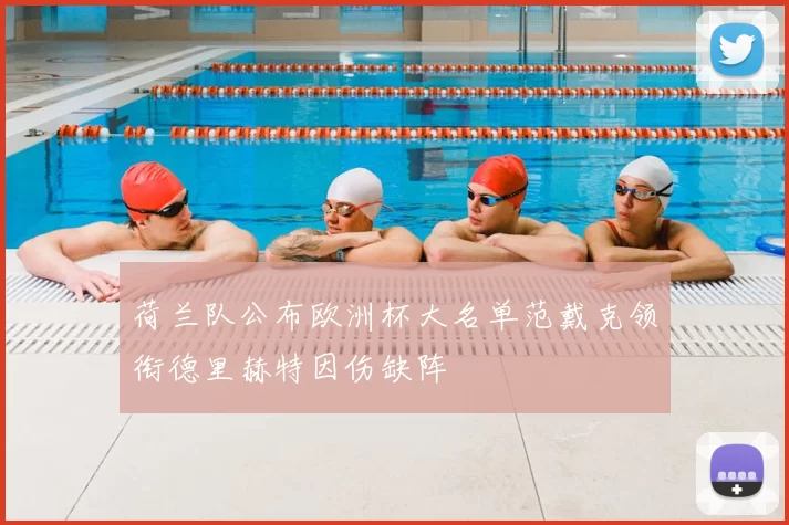 荷兰队公布欧洲杯大名单范戴克领衔德里赫特因伤缺阵