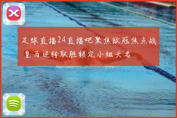 足球直播24直播吧聚焦欧冠焦点战 皇马逆转取胜锁定小组头名